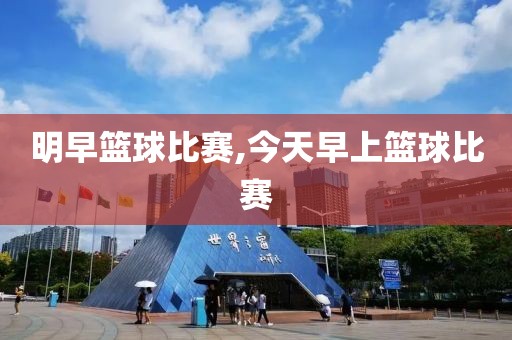 明早篮球比赛,今天早上篮球比赛