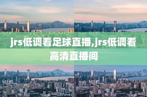 jrs低调看足球直播,jrs低调看高清直播间