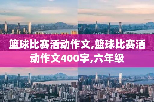 篮球比赛活动作文,篮球比赛活动作文400字,六年级