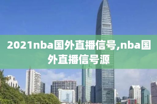 2021nba国外直播信号,nba国外直播信号源