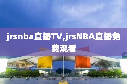 jrsnba直播TV,jrsNBA直播免费观看