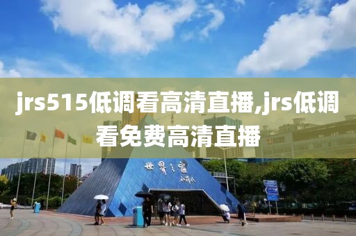 jrs515低调看高清直播,jrs低调看免费高清直播