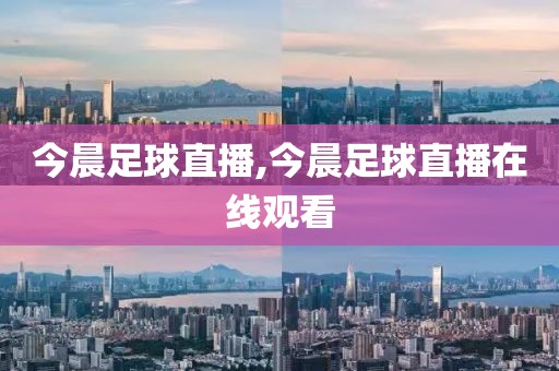 今晨足球直播,今晨足球直播在线观看