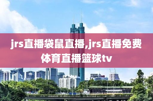 jrs直播袋鼠直播,jrs直播免费体育直播篮球tv