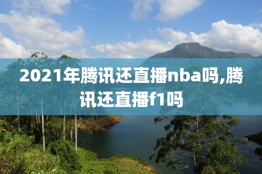 2021年腾讯还直播nba吗,腾讯还直播f1吗