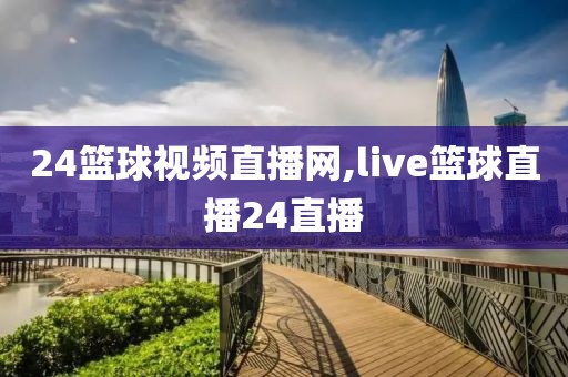 24篮球视频直播网,live篮球直播24直播