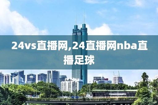 24vs直播网,24直播网nba直播足球