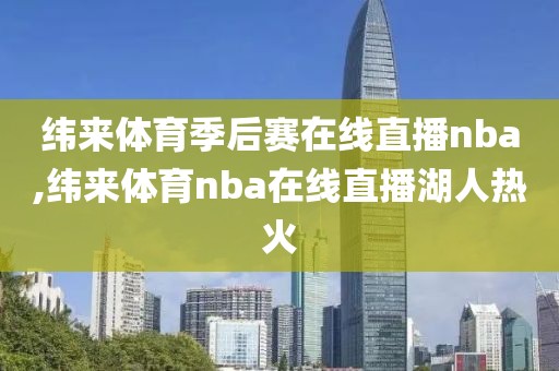 纬来体育季后赛在线直播nba,纬来体育nba在线直播湖人热火
