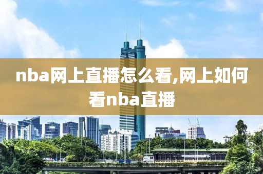 nba网上直播怎么看,网上如何看nba直播