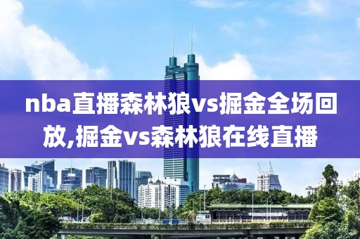 nba直播森林狼vs掘金全场回放,掘金vs森林狼在线直播