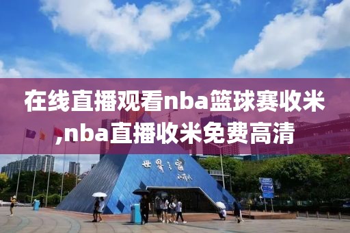 在线直播观看nba篮球赛收米,nba直播收米免费高清