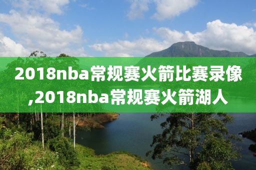 2018nba常规赛火箭比赛录像,2018nba常规赛火箭湖人