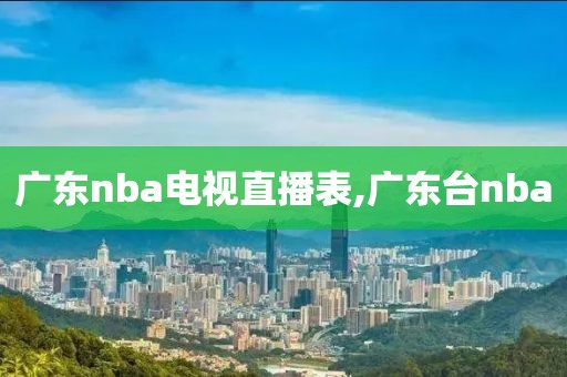 广东nba电视直播表,广东台nba