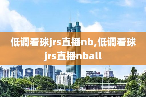 低调看球jrs直播nb,低调看球jrs直播nball