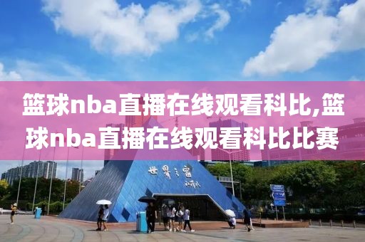 篮球nba直播在线观看科比,篮球nba直播在线观看科比比赛