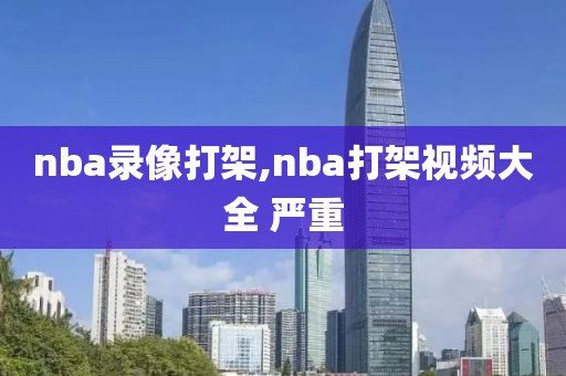 nba录像打架,nba打架视频大全 严重