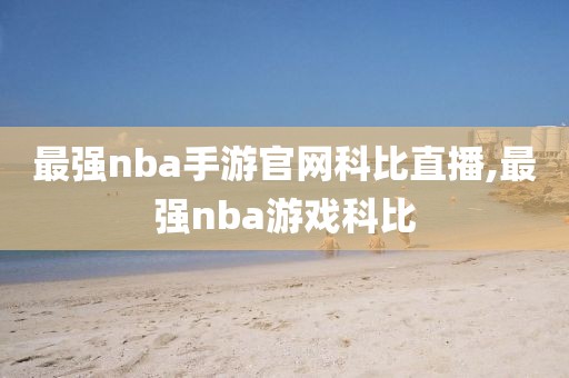 最强nba手游官网科比直播,最强nba游戏科比