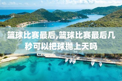 篮球比赛最后,篮球比赛最后几秒可以把球抛上天吗