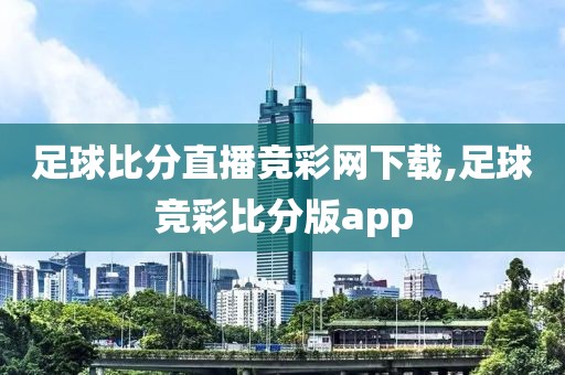 足球比分直播竞彩网下载,足球竞彩比分版app