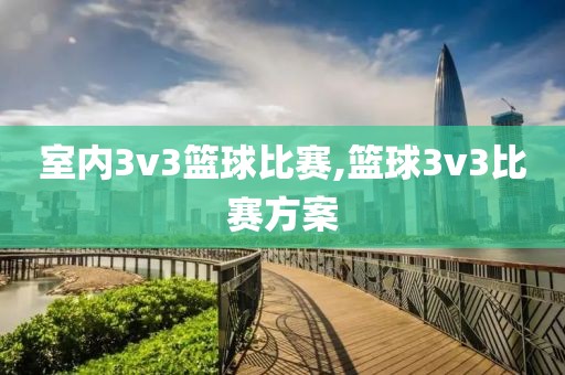 室内3v3篮球比赛,篮球3v3比赛方案