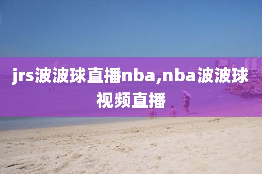 jrs波波球直播nba,nba波波球视频直播