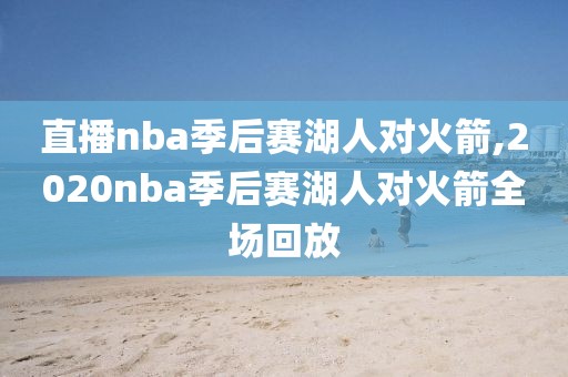 直播nba季后赛湖人对火箭,2020nba季后赛湖人对火箭全场回放