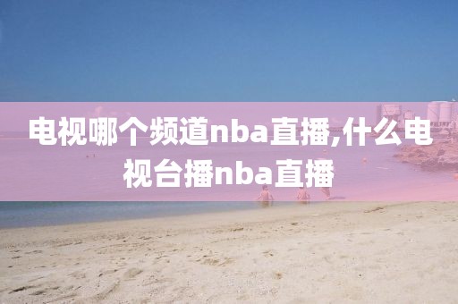 电视哪个频道nba直播,什么电视台播nba直播