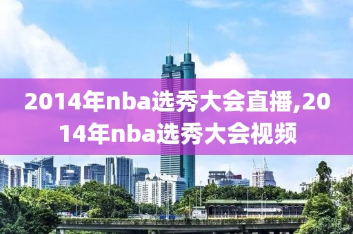 2014年nba选秀大会直播,2014年nba选秀大会视频