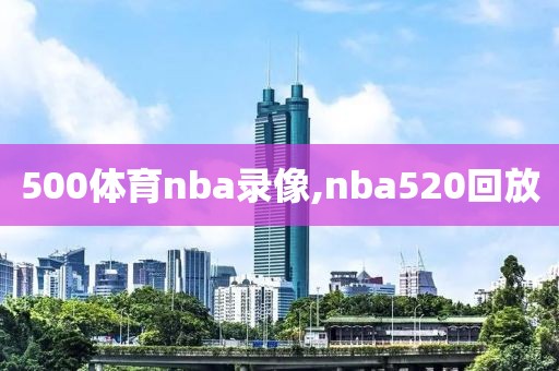 500体育nba录像,nba520回放