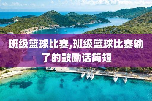 班级篮球比赛,班级篮球比赛输了的鼓励话简短