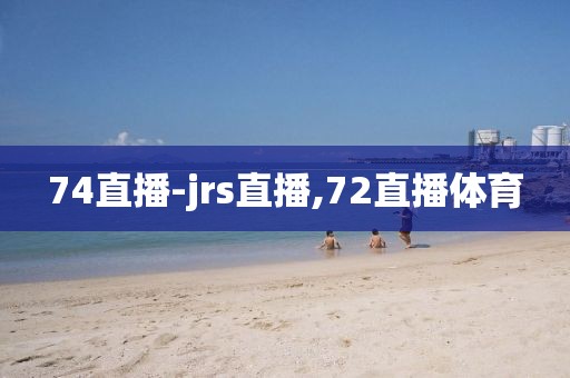 74直播-jrs直播,72直播体育