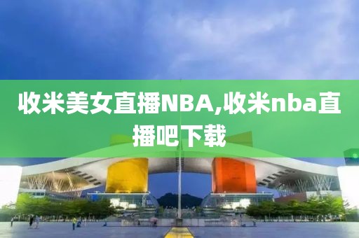 收米美女直播NBA,收米nba直播吧下载