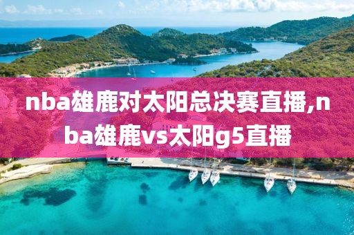 nba雄鹿对太阳总决赛直播,nba雄鹿vs太阳g5直播
