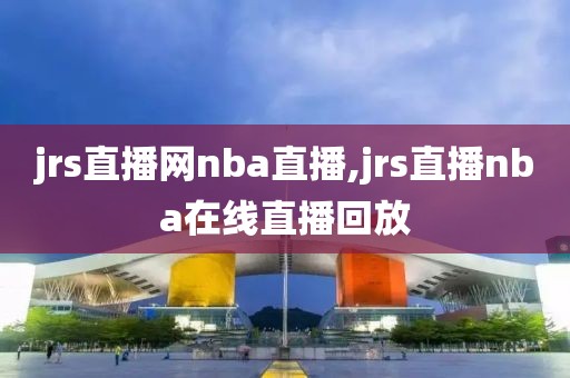 jrs直播网nba直播,jrs直播nba在线直播回放