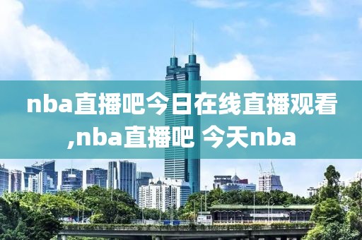 nba直播吧今日在线直播观看,nba直播吧 今天nba