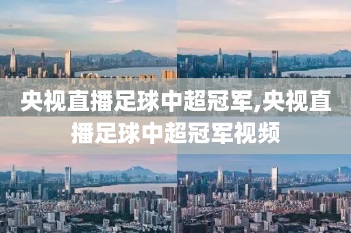 央视直播足球中超冠军,央视直播足球中超冠军视频