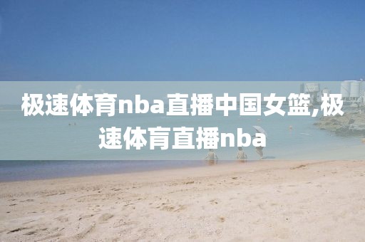 极速体育nba直播中国女篮,极速体肓直播nba