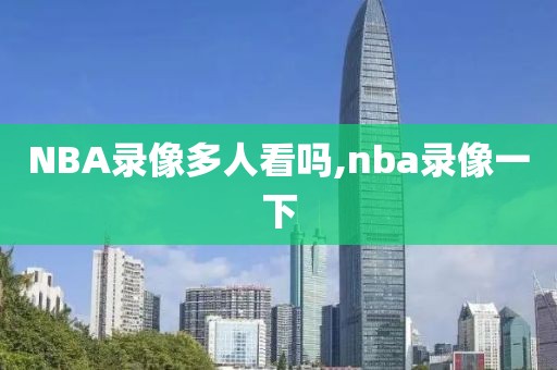 NBA录像多人看吗,nba录像一下