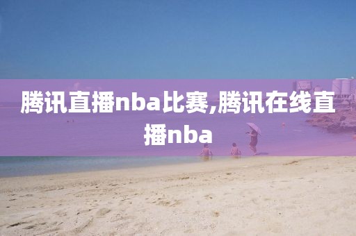 腾讯直播nba比赛,腾讯在线直播nba