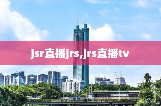 jsr直播jrs,jrs直播tv