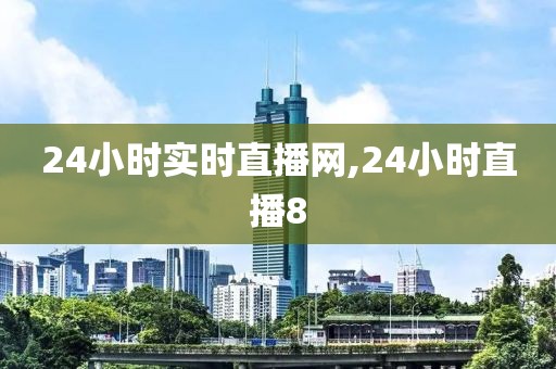 24小时实时直播网,24小时直播8