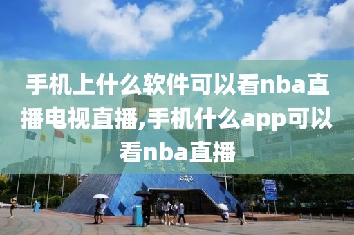 手机上什么软件可以看nba直播电视直播,手机什么app可以看nba直播