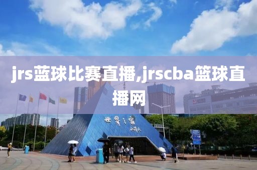 jrs蓝球比赛直播,jrscba篮球直播网