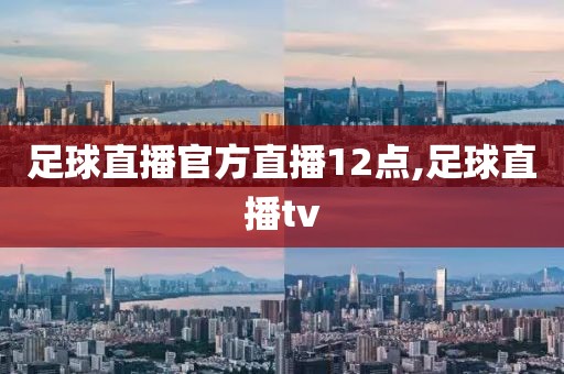 足球直播官方直播12点,足球直播tv