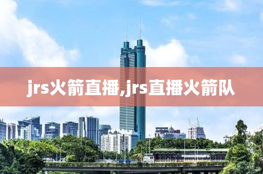 jrs火箭直播,jrs直播火箭队