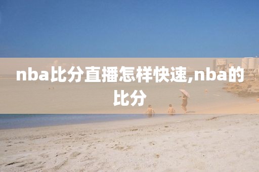 nba比分直播怎样快速,nba的比分