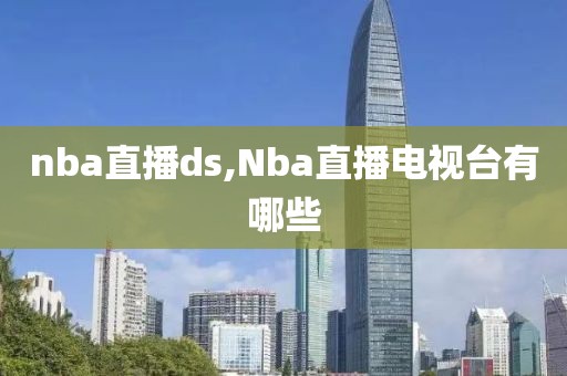 nba直播ds,Nba直播电视台有哪些