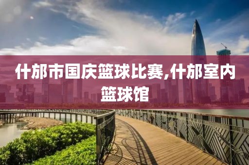 什邡市国庆篮球比赛,什邡室内篮球馆