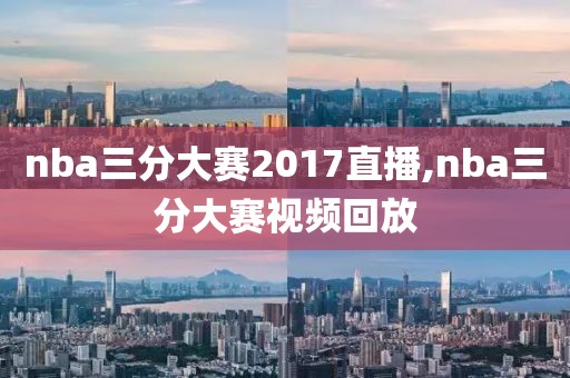 nba三分大赛2017直播,nba三分大赛视频回放