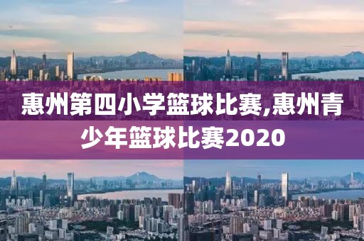 惠州第四小学篮球比赛,惠州青少年篮球比赛2020